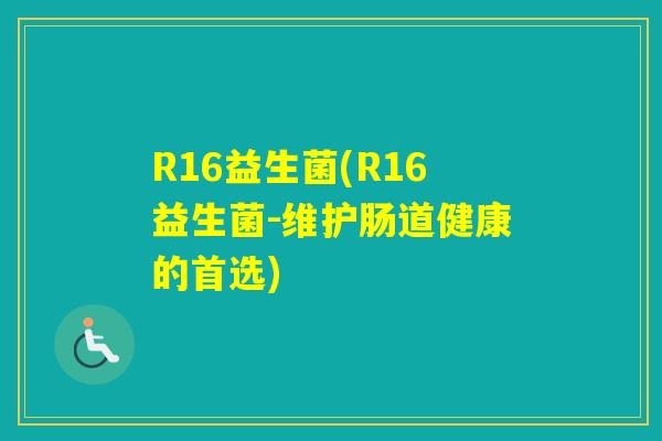 R16益生菌(R16益生菌-维护肠道健康的首选)