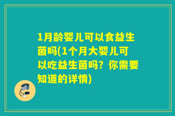 1月龄婴儿可以食益生菌吗(1个月大婴儿可以吃益生菌吗？你需要知道的详情)