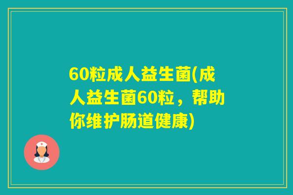 60粒成人益生菌(成人益生菌60粒，帮助你维护肠道健康)