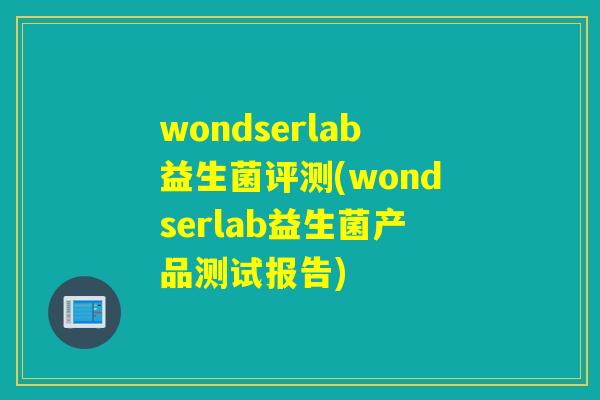 wondserlab益生菌评测(wondserlab益生菌产品测试报告)