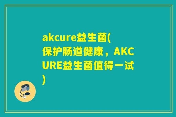 akcure益生菌(保护肠道健康，AKCURE益生菌值得一试)
