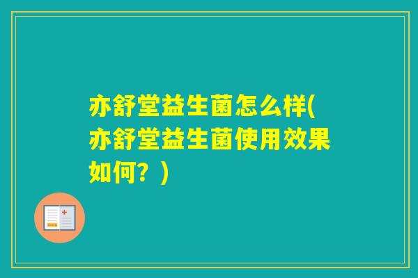 亦舒堂益生菌怎么样(亦舒堂益生菌使用效果如何？)