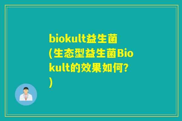 biokult益生菌(生态型益生菌Biokult的效果如何？)