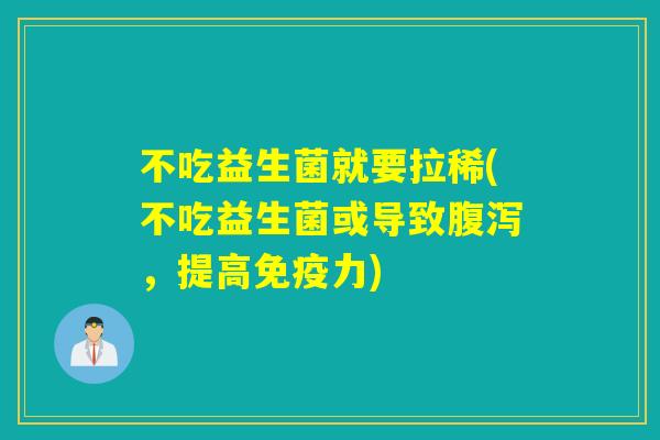 不吃益生菌就要拉稀(不吃益生菌或导致，提高力)