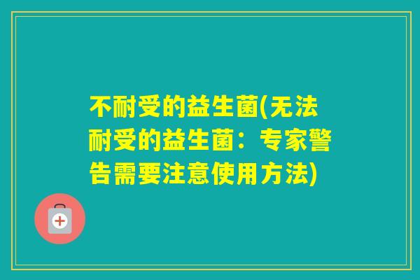 不耐受的益生菌(无法耐受的益生菌：专家警告需要注意使用方法)