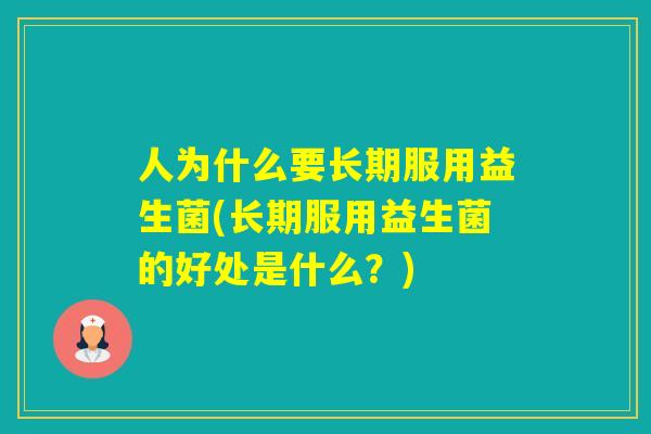 人为什么要长期服用益生菌(长期服用益生菌的好处是什么？)