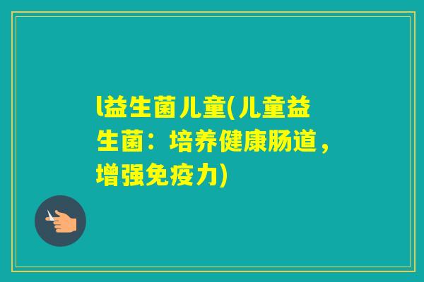 l益生菌儿童(儿童益生菌：培养健康肠道，增强力)