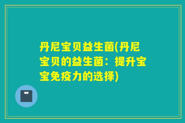 丹尼宝贝益生菌(丹尼宝贝的益生菌：提升宝宝力的选择)