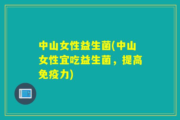 中山女性益生菌(中山女性宜吃益生菌，提高力)