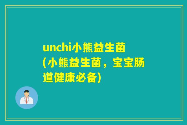 unchi小熊益生菌(小熊益生菌,宝宝肠道健康必备) unchi小熊益生菌(小熊益生菌,宝宝肠道健康必备)