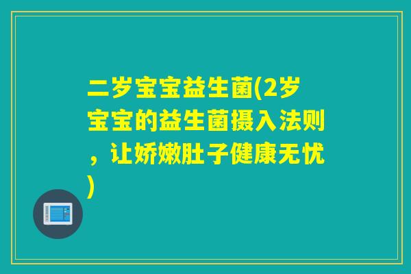 二岁宝宝益生菌(2岁宝宝的益生菌摄入法则,让娇嫩肚子健康无忧) 二岁宝宝益生菌(2岁宝宝的益生菌摄入法则,让娇嫩肚子健康无忧)