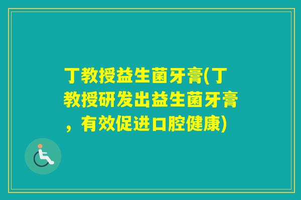 丁教授益生菌牙膏(丁教授研发出益生菌牙膏，有效促进口腔健康)