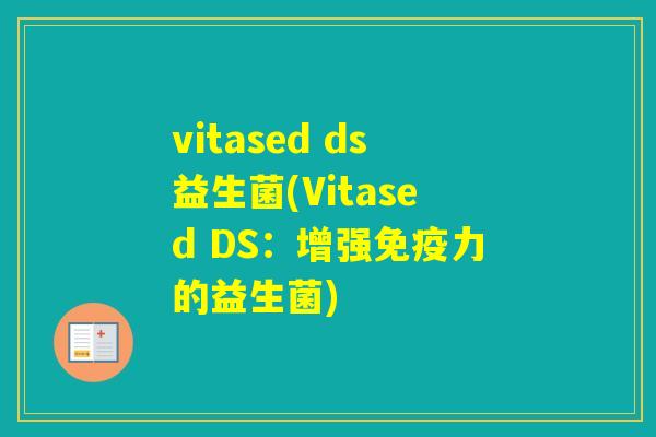 vitased ds益生菌(Vitased DS:增强力的益生菌) vitased ds益生菌(Vitased DS:增强力的益生菌)