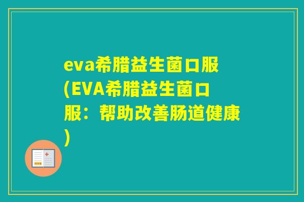 eva希腊益生菌口服(EVA希腊益生菌口服:帮助改善肠道健康) eva希腊益生菌口服(EVA希腊益生菌口服:帮助改善肠道健康)