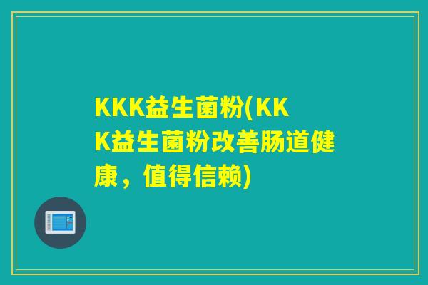 KKK益生菌粉(KKK益生菌粉改善肠道健康，值得信赖)