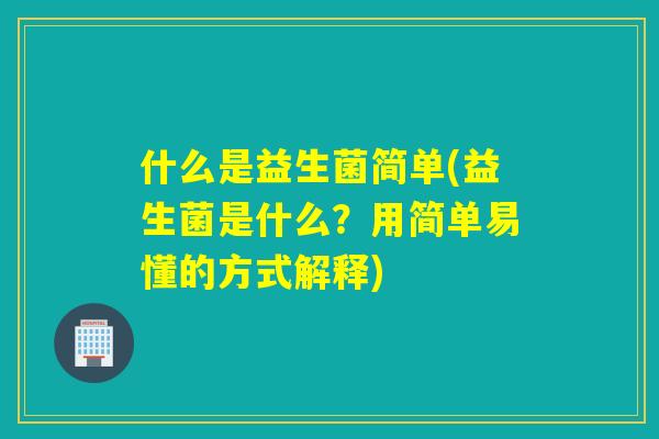 什么是益生菌简单(益生菌是什么？用简单易懂的方式解释)