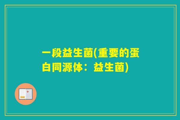一段益生菌(重要的蛋白同源体：益生菌)