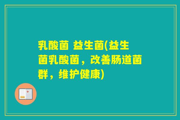 乳酸菌 益生菌(益生菌乳酸菌，改善肠道菌群，维护健康)