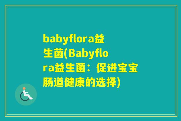 babyflora益生菌(Babyflora益生菌:促进宝宝肠道健康的选择) babyflora益生菌(Babyflora益生菌:促进宝宝肠道健康的选择)