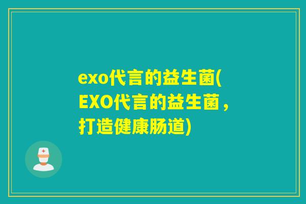 exo代言的益生菌(EXO代言的益生菌，打造健康肠道)