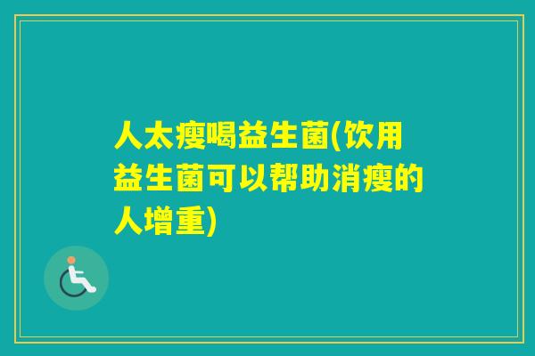 人太瘦喝益生菌(饮用益生菌可以帮助消瘦的人增重) 人太瘦喝益生菌(饮用益生菌可以帮助消瘦的人增重)