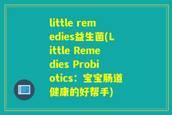 little remedies益生菌(Little Remedies Probiotics:宝宝肠道健康的好帮手) little remedies益生菌(Little Remedies Probiotics:宝宝肠道健康的好帮手)