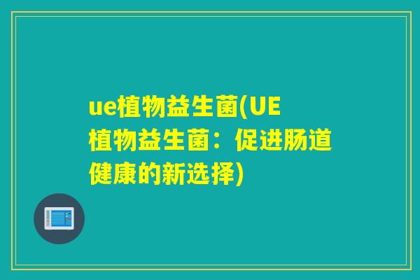 ue植物益生菌(UE植物益生菌:促进肠道健康的新选择) ue植物益生菌(UE植物益生菌:促进肠道健康的新选择)