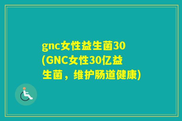 gnc女性益生菌30(GNC女性30亿益生菌,维护肠道健康) gnc女性益生菌30(GNC女性30亿益生菌,维护肠道健康)