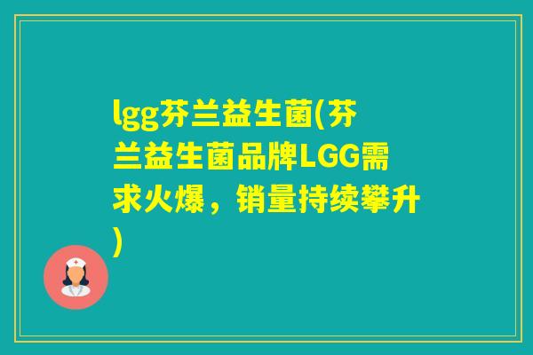 lgg芬兰益生菌(芬兰益生菌品牌LGG需求火爆,销量持续攀升) lgg芬兰益生菌(芬兰益生菌品牌LGG需求火爆,销量持续攀升)