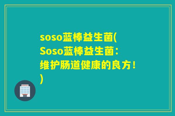 soso蓝棒益生菌(Soso蓝棒益生菌:维护肠道健康的良方!) soso蓝棒益生菌(Soso蓝棒益生菌:维护肠道健康的良方!)