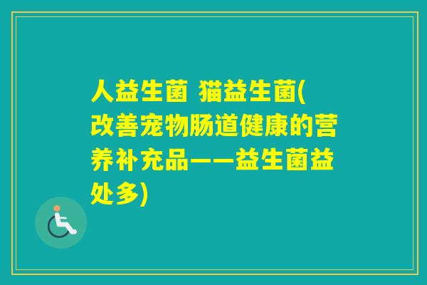 人益生菌 猫益生菌(改善宠物肠道健康的营养补充品——益生菌益处多)