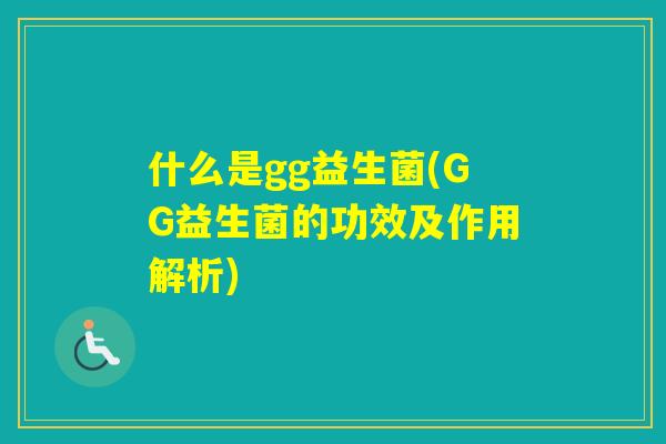 什么是gg益生菌(GG益生菌的功效及作用解析)