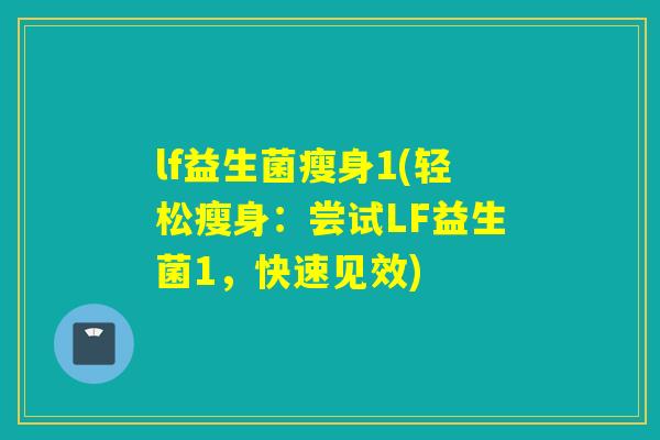 lf益生菌瘦身1(轻松瘦身：尝试LF益生菌1，快速见效)