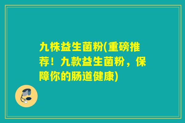 九株益生菌粉(重磅推荐！九款益生菌粉，保障你的肠道健康)