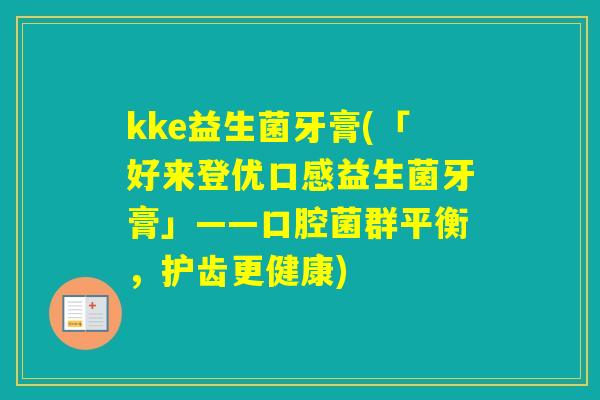 kke益生菌牙膏(「好来登优口感益生菌牙膏」——口腔菌群平衡，护齿更健康)