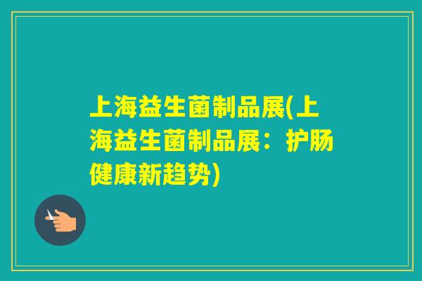 上海益生菌制品展(上海益生菌制品展：护肠健康新趋势)