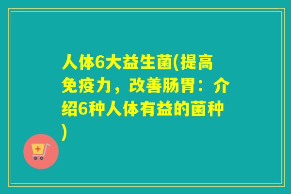 人体6大益生菌(提高力，改善肠胃：介绍6种人体有益的菌种)