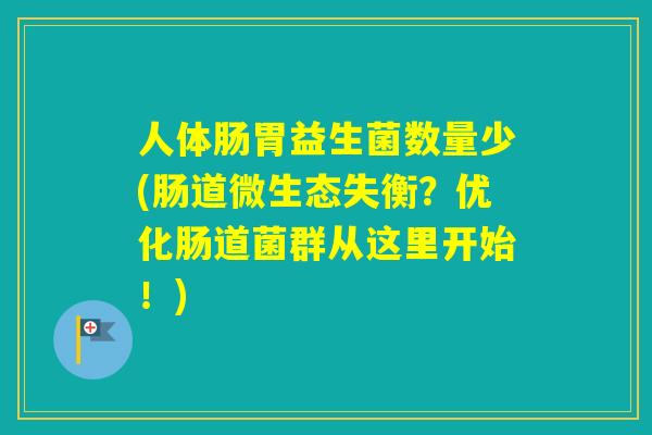 人体肠胃益生菌数量少(肠道微生态失衡？优化肠道菌群从这里开始！)
