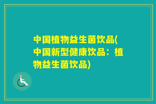 中国植物益生菌饮品(中国新型健康饮品：植物益生菌饮品)