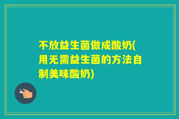 不放益生菌做成酸奶(用无需益生菌的方法自制美味酸奶)