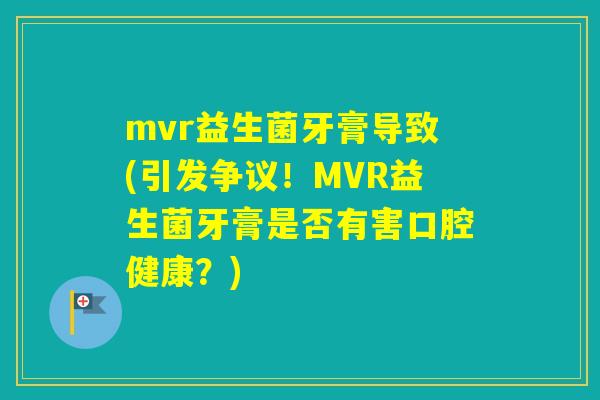 mvr益生菌牙膏导致(引发争议!MVR益生菌牙膏是否有害口腔健康?) mvr益生菌牙膏导致(引发争议!MVR益生菌牙膏是否有害口腔健康?)
