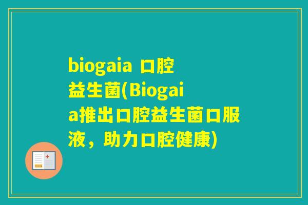 biogaia 口腔益生菌(Biogaia推出口腔益生菌口服液,助力口腔健康) biogaia 口腔益生菌(Biogaia推出口腔益生菌口服液,助力口腔健康)