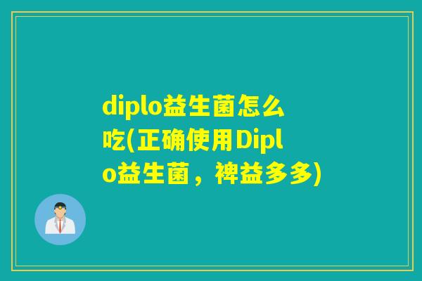 diplo益生菌怎么吃(正确使用Diplo益生菌,裨益多多) diplo益生菌怎么吃(正确使用Diplo益生菌,裨益多多)