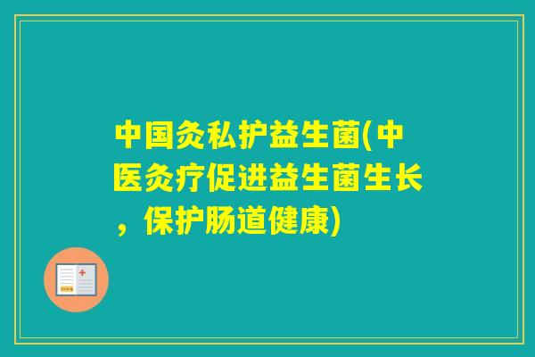 中国灸私护益生菌(中医灸疗促进益生菌生长,保护肠道健康) 中国灸私护益生菌(中医灸疗促进益生菌生长,保护肠道健康)