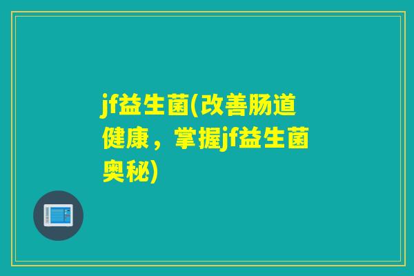 jf益生菌(改善肠道健康,掌握jf益生菌奥秘) jf益生菌(改善肠道健康,掌握jf益生菌奥秘)