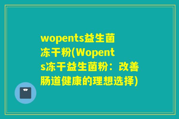 wopents益生菌冻干粉(Wopents冻干益生菌粉:改善肠道健康的理想选择) wopents益生菌冻干粉(Wopents冻干益生菌粉:改善肠道健康的理想选择)