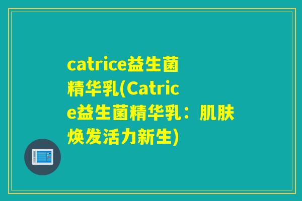 catrice益生菌精华乳(Catrice益生菌精华乳:焕发活力新生) catrice益生菌精华乳(Catrice益生菌精华乳:焕发活力新生)