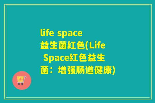 life space益生菌红色(Life Space红色益生菌:增强肠道健康) life space益生菌红色(Life Space红色益生菌:增强肠道健康)