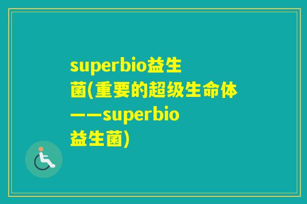 superbio益生菌(重要的超级生命体——superbio益生菌) superbio益生菌(重要的超级生命体——superbio益生菌)