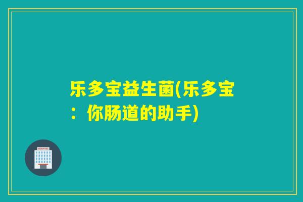乐多宝益生菌(乐多宝:你肠道的助手) 乐多宝益生菌(乐多宝:你肠道的助手)